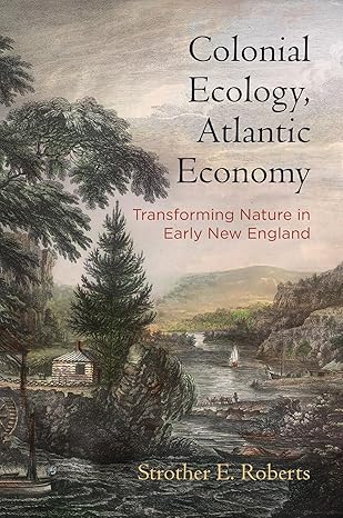 colonial ecology atlantic economy transforming nature in early new england 1st edition strother e roberts