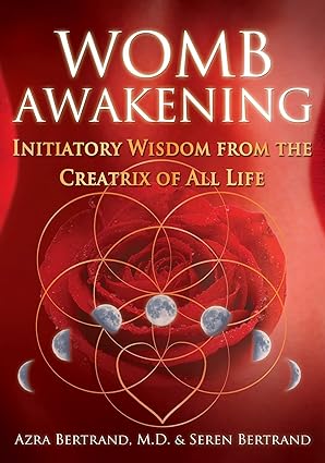womb awakening initiatory wisdom from the creatrix of all life 1st edition azra bertrand m d ,seren bertrand