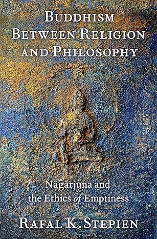 buddhism between religion and philosophy na ga rjuna and the ethics of emptiness 1st edition rafal k stepien