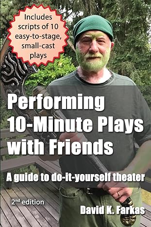 performing 10 minute plays with friends a guide to do it yourself theater 1st edition david k farkas