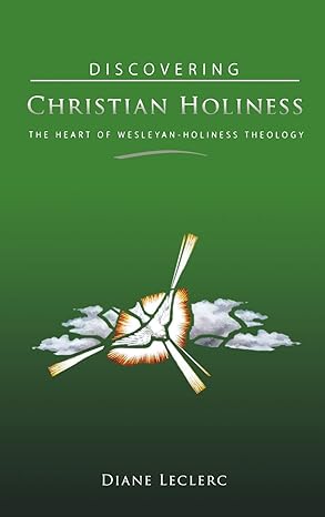 discovering christian holiness the heart of wesleyan holiness theology 1st edition diane leclerc 0834124696,