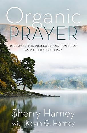 organic prayer discover the presence and power of god in the everyday 1st edition sherry harney ,kevin g