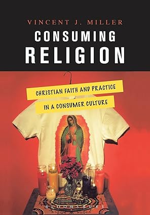 consuming religion christian faith and practice in a consumer culture 1st edition vincent j miller