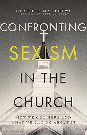 confronting sexism in the church how we got here and what we can do about it 1st edition heather matthews