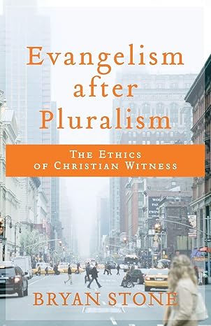 evangelism after pluralism the ethics of christian witness 1st edition bryan stone 080109979x, 978-0801099793
