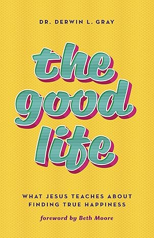 the good life what jesus teaches about finding true happiness 1st edition derwin gray 1535995718,