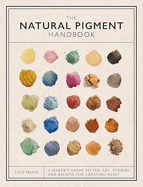 the natural pigment handbook a makera s guide to the art stories and recipes for creating paint 1st edition