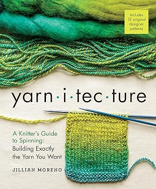 yarnitecture a knitters guide to spinning building exactly the yarn you want 1st edition jillian moreno