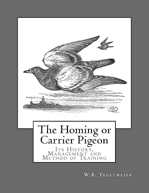 the homing or carrier pigeon its history management and method of training 1st edition w b tegetmeier ,roger