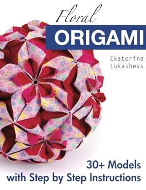 floral origami from beginner to advanced 30 delicious origami flowers and balls for home decoration 1st