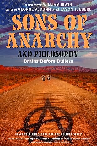 sons of anarchy and philosophy brains before bullets 1st edition george a dunn ,jason t eberl ,william irwin