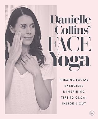 danielle collins face yoga firming facial exercises and inspiring tips to glow inside and out 1st edition