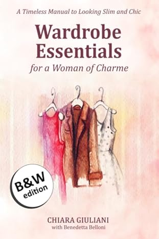 wardrobe essentials for a woman of charme a timeless guide to looking slimmer and chic 1st edition chiara