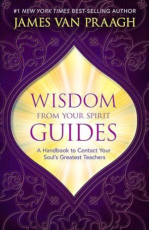 wisdom from your spirit guides a handbook to contact your souls greatest teachers 1st edition james van