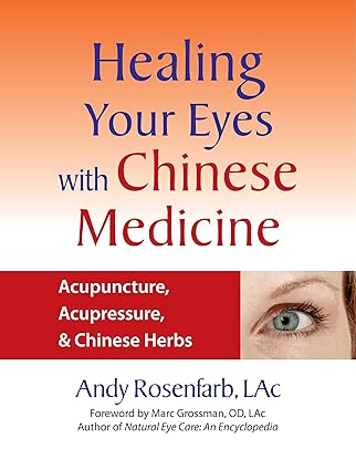 healing your eyes with chinese medicine acupuncture acupressure and chinese herbs 1st edition andy rosenfarb