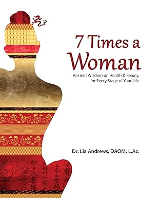 7 times a woman ancient wisdom on health and beauty for every stage of your life 1st edition dr lia g andrews