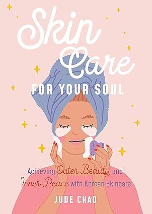 skincare for your soul achieving outer beauty and inner peace with korean skincare 1st edition jude chao