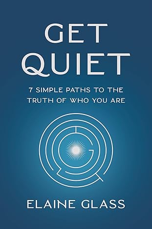 get quiet 7 simple paths to the truth of who you are 1st edition elaine glass 1401976263, 978-1401976262