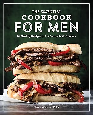 the essential cookbook for men 85 healthy recipes to get started in the kitchen 1st edition manuel villacorta