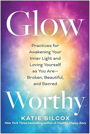 glow worthy practices for awakening your inner light and loving yourself as you area broken beautiful and