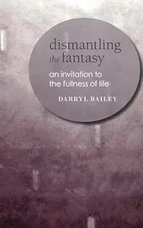 dismantling the fantasy an invitation to the fullness of life 1st edition darryl bailey 1738529622,