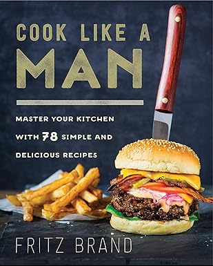 cook like a man master your kitchen with 78 simple and delicious recipes 1st edition fritz brand 1634507371,