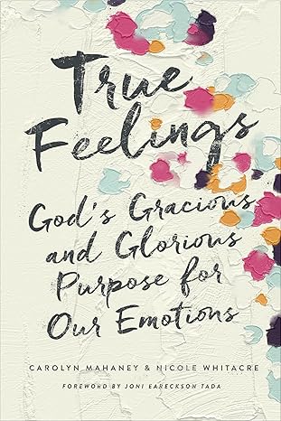 true feelings gods gracious and glorious purpose for our emotions 1st edition carolyn mahaney ,nicole mahaney