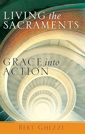 living the sacraments grace into action 1st edition bert ghezzi 1635824141, 978-1635824148