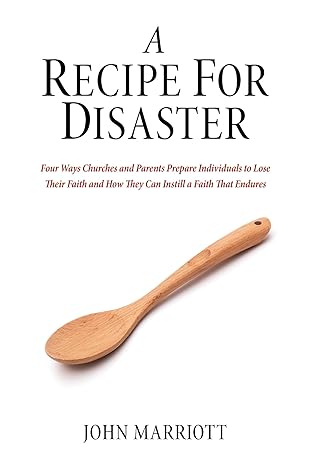 a recipe for disaster four ways churches and parents prepare individuals to lose their faith and how they can