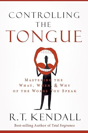 controlling the tongue mastering the what when and why of the words you speak 1st edition r t kendall