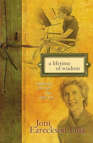 a lifetime of wisdom embracing the way god heals you 1st edition joni eareckson tada 0310346835,
