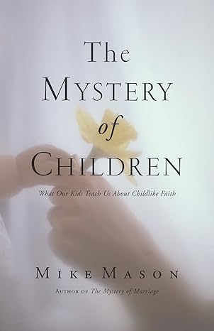 the mystery of children what our kids teach us about childlike faith 1st edition mike mason 1573834122,