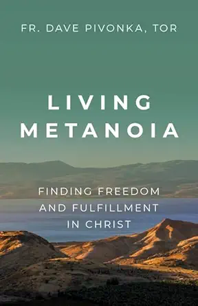 living metanoia finding freedom and fulfillment in christ 1st edition fr dave pivonka tor 1681925524,