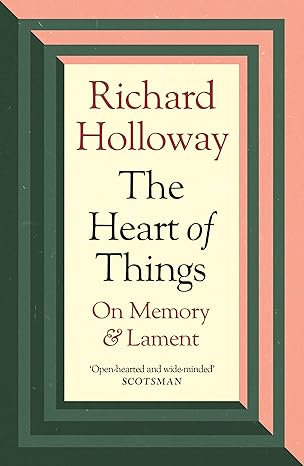 the heart of things on memory and lament 1st edition richard holloway 1838854975, 978-1838854973
