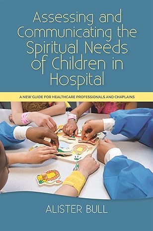 assessing and communicating the spiritual needs of children in hospital a new guide for healthcare