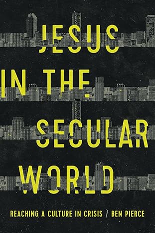 jesus in the secular world reaching a culture in crisis 1st edition ben pierce 057840558x, 978-0578405582