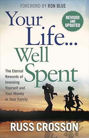 your life well spent the eternal rewards of investing yourself and your money in your family 1st edition russ