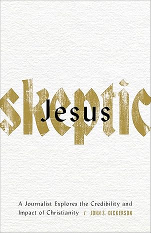 jesus skeptic a journalist explores the credibility and impact of christianity 1st edition john s dickerson