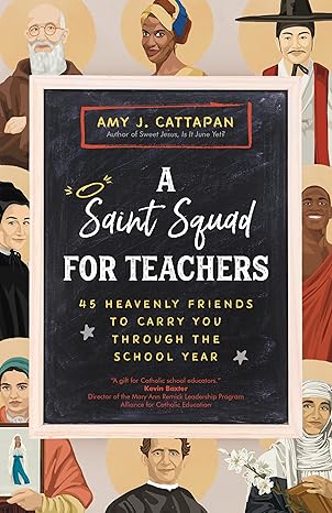a saint squad for teachers 45 heavenly friends to carry you through the school year 1st edition amy j
