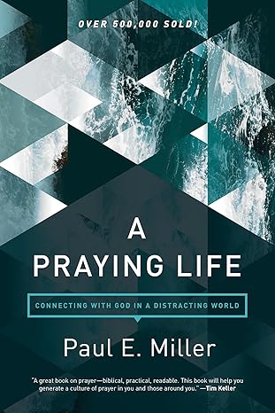 a praying life connecting with god in a distracting world 1st edition paul e miller ,david powlison