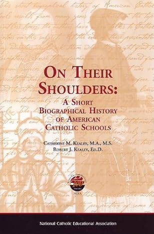 on their shoulders a short biographical history of american catholic schools 1st edition catherine kealey