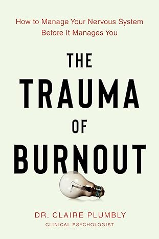 the trauma of burnout how to manage your nervous system before it manages you 1st edition dr claire plumbly