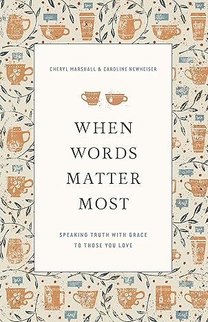 when words matter most speaking truth with grace to those you love 1st edition cheryl marshall ,caroline