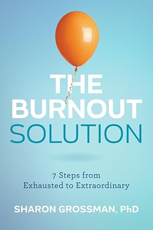 the burnout solution 7 steps from exhausted to extraordinary 1st edition sharon grossman 1421451999,