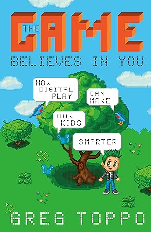 the game believes in you how digital play can make our kids smarter 1st edition greg toppo 1137279575,