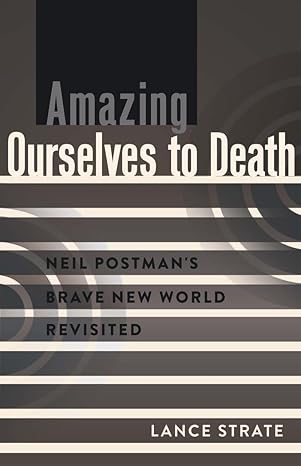 amazing ourselves to death neil postmana s brave new world revisited 1st edition lance strate 1433119307,