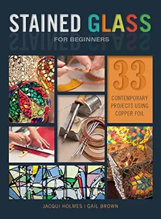 stained glass for beginners 33 contemporary projects using copper foil 1st edition jacqui holmes ,gail brown