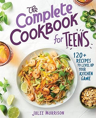 the complete cookbook for teens 120+ recipes to level up your kitchen game 1st edition julee morrison