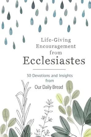 life giving encouragement from ecclesiastes 30 devotions and insights from our daily bread 1st edition our