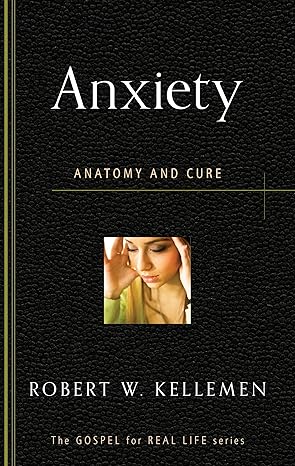 anxiety anatomy and cure 1st edition robert w kellemen 1596384182, 978-1596384187